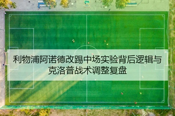 利物浦阿诺德改踢中场实验背后逻辑与克洛普战术调整复盘
