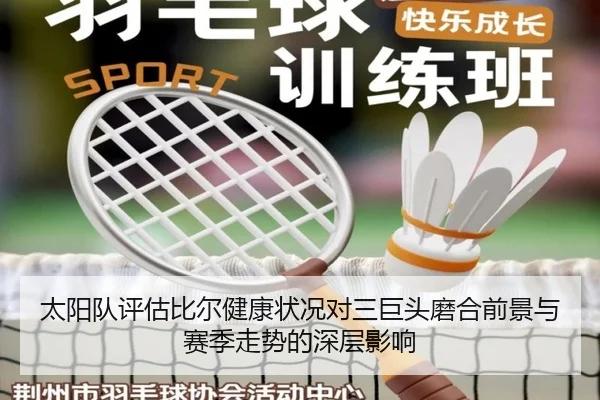 太阳队评估比尔健康状况对三巨头磨合前景与赛季走势的深层影响
