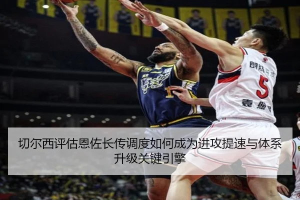 切尔西评估恩佐长传调度如何成为进攻提速与体系升级关键引擎 - kaiyun