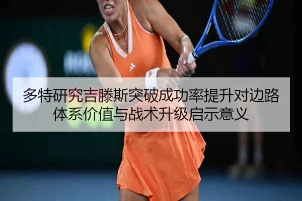 多特研究吉滕斯突破成功率提升对边路体系价值与战术升级启示意义 - kaiyun