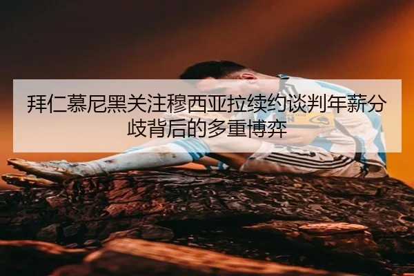 拜仁慕尼黑关注穆西亚拉续约谈判年薪分歧背后的多重博弈 - kaiyun